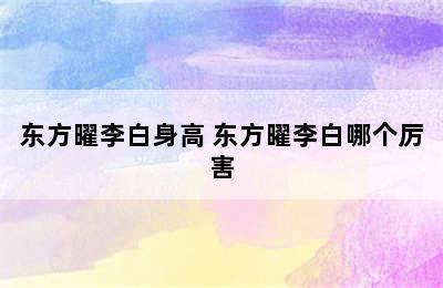 东方曜李白身高 东方曜李白哪个厉害